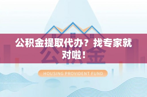 麻涌公积金提取代办？找专家就对啦！