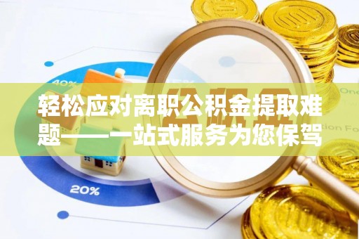 麻涌轻松应对离职公积金提取难题——一站式服务为您保驾护航