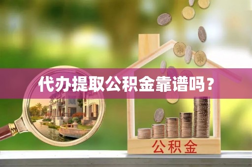 麻涌代办提取公积金靠谱吗？