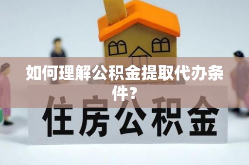 麻涌如何理解公积金提取代办条件？