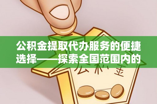麻涌公积金提取代办服务的便捷选择——探索全国范围内的优质服务提供商