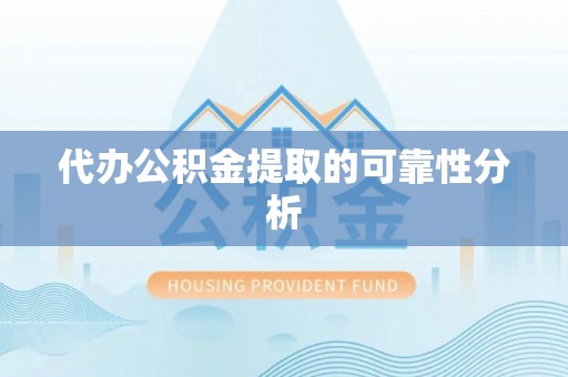 麻涌代办公积金提取的可靠性分析