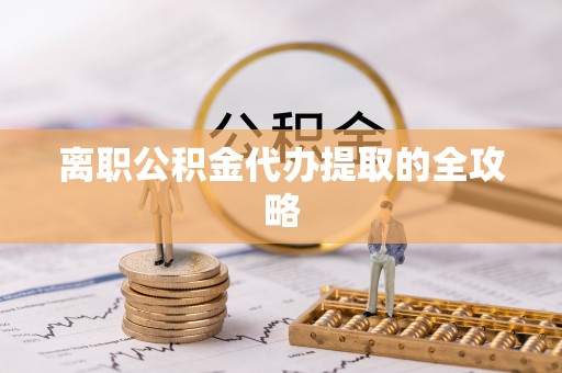 麻涌离职公积金代办提取的全攻略