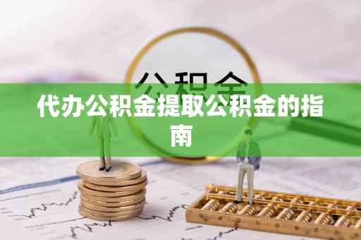 麻涌代办公积金提取公积金的指南
