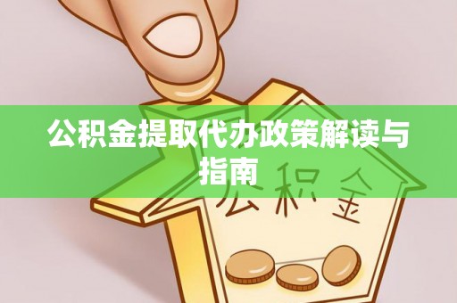 麻涌公积金提取代办政策解读与指南