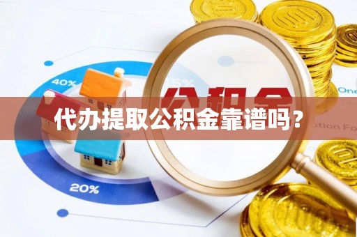 麻涌代办提取公积金靠谱吗？