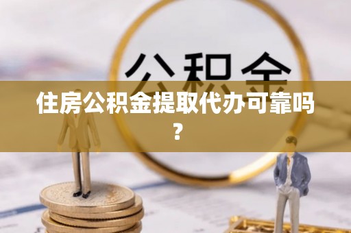 麻涌住房公积金提取代办可靠吗？