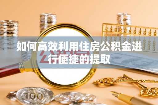 麻涌如何高效利用住房公积金进行便捷的提取