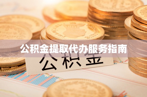 麻涌公积金提取代办服务指南