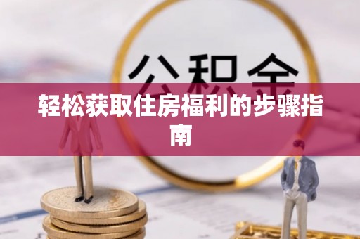 麻涌轻松获取住房福利的步骤指南