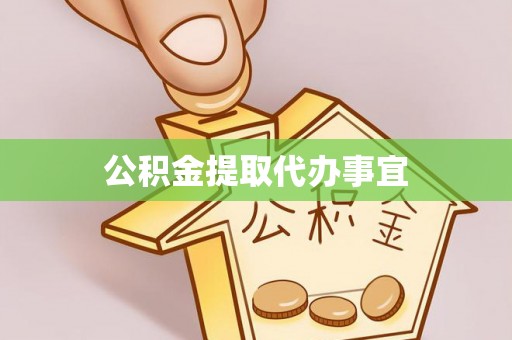 麻涌公积金提取代办事宜
