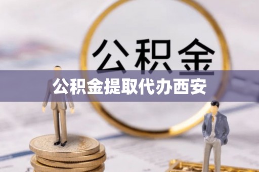 麻涌公积金提取代办西安