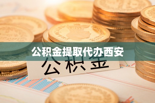 麻涌公积金提取代办西安