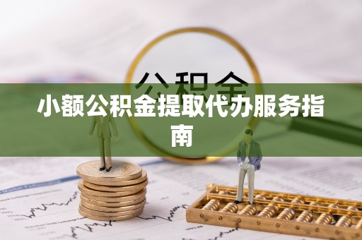 麻涌小额公积金提取代办服务指南