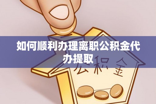 麻涌如何顺利办理离职公积金代办提取