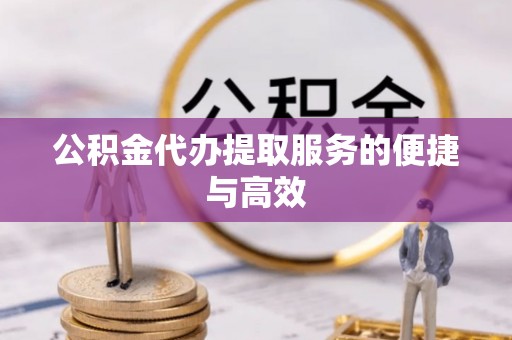 麻涌公积金代办提取服务的便捷与高效