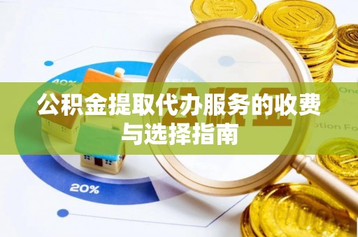 麻涌公积金提取代办服务的收费与选择指南