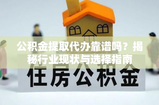 麻涌公积金提取代办靠谱吗？揭秘行业现状与选择指南