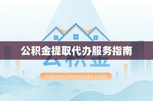 麻涌公积金提取代办服务指南