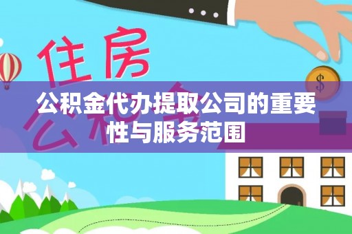 麻涌公积金代办提取公司的重要性与服务范围
