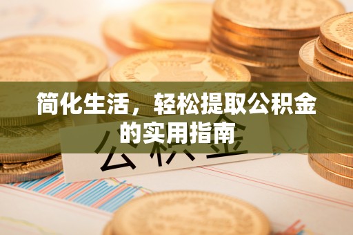 麻涌简化生活，轻松提取公积金的实用指南