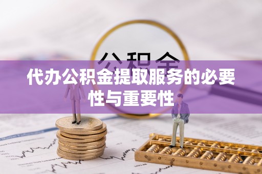 麻涌代办公积金提取服务的必要性与重要性