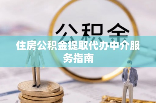 麻涌住房公积金提取代办中介服务指南