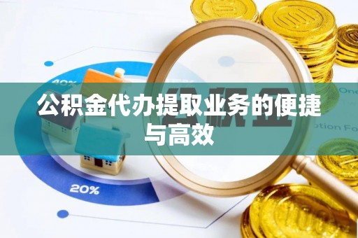 麻涌公积金代办提取业务的便捷与高效