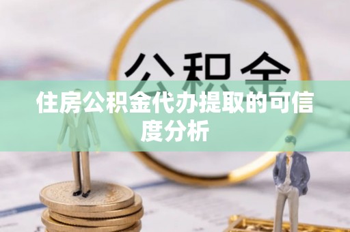麻涌住房公积金代办提取的可信度分析