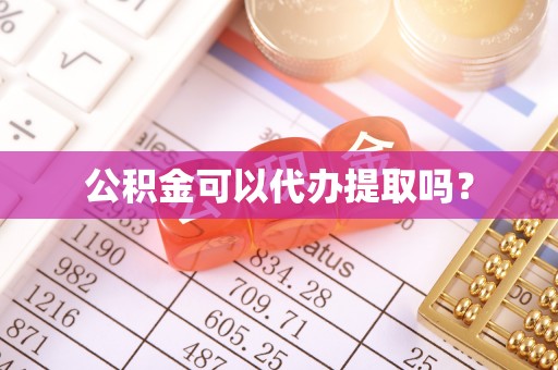 麻涌公积金可以代办提取吗？