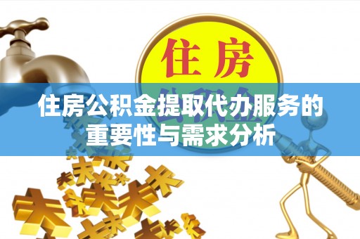 麻涌住房公积金提取代办服务的重要性与需求分析