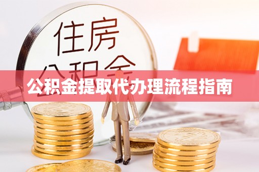 麻涌公积金提取代办理流程指南