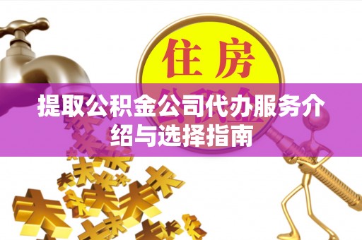 麻涌提取公积金公司代办服务介绍与选择指南