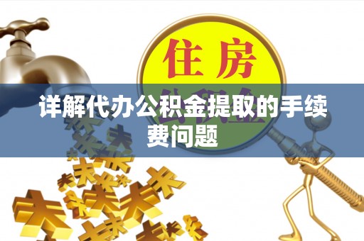 麻涌详解代办公积金提取的手续费问题