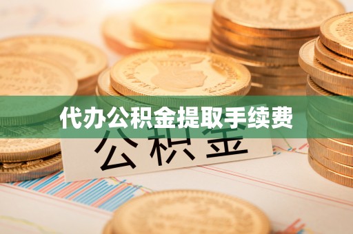 麻涌代办公积金提取手续费