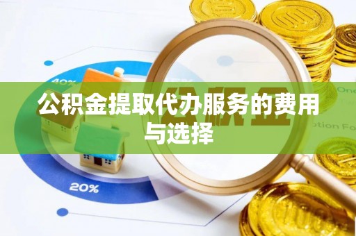 麻涌公积金提取代办服务的费用与选择