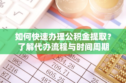 麻涌如何快速办理公积金提取？了解代办流程与时间周期