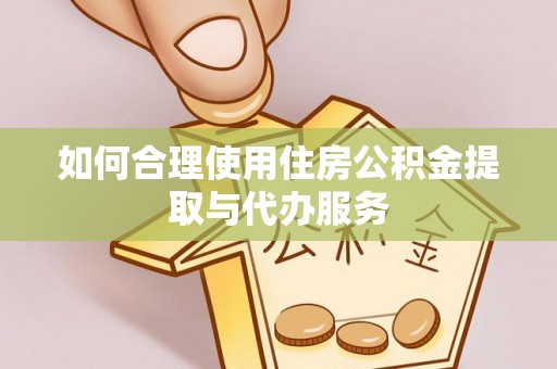 麻涌如何合理使用住房公积金提取与代办服务