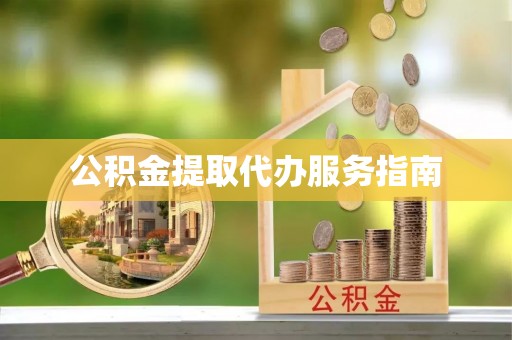 麻涌公积金提取代办服务指南