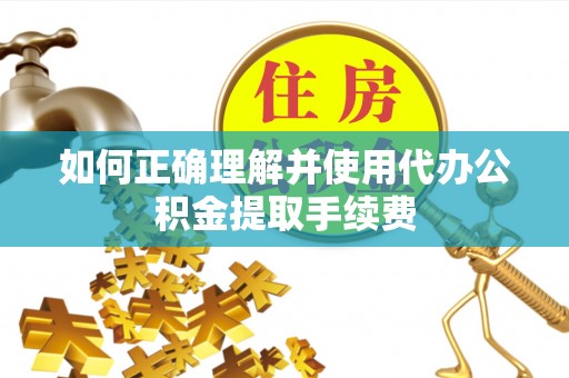 麻涌如何正确理解并使用代办公积金提取手续费