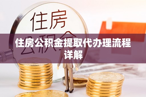 麻涌住房公积金提取代办理流程详解