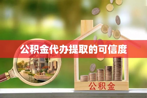 麻涌公积金代办提取的可信度
