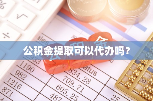 麻涌公积金提取可以代办吗？