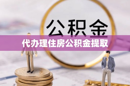 麻涌代办理住房公积金提取