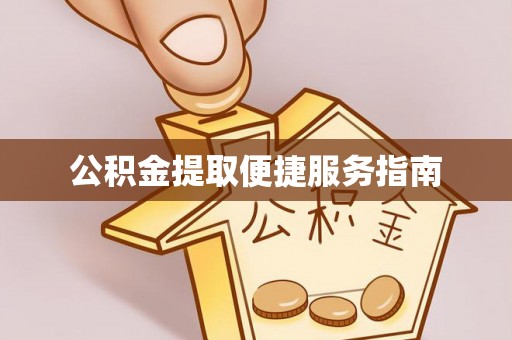 麻涌公积金提取便捷服务指南