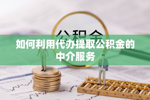 麻涌如何利用代办提取公积金的中介服务