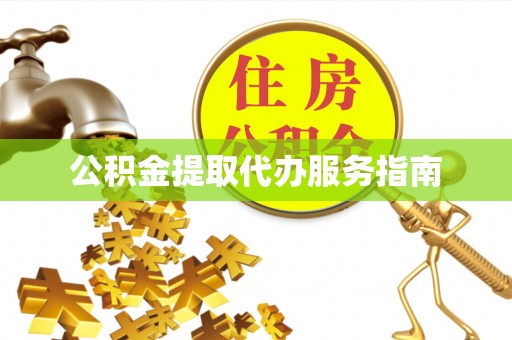 麻涌公积金提取代办服务指南