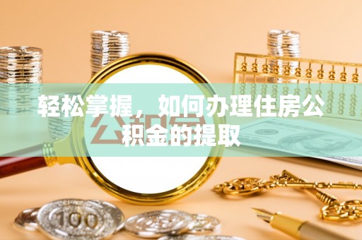 麻涌轻松掌握，如何办理住房公积金的提取