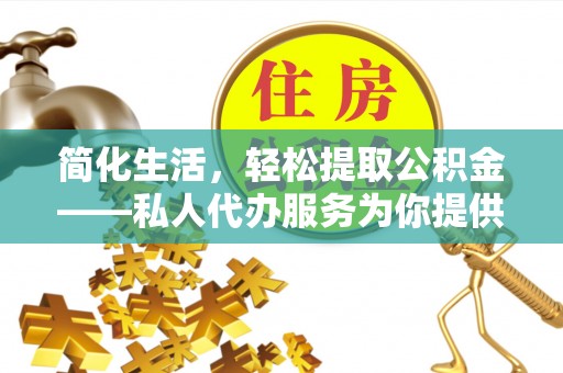 麻涌简化生活，轻松提取公积金——私人代办服务为你提供便利