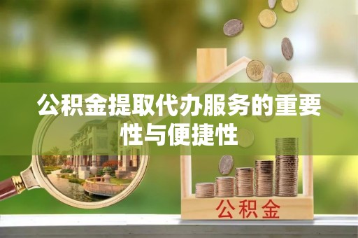 麻涌公积金提取代办服务的重要性与便捷性